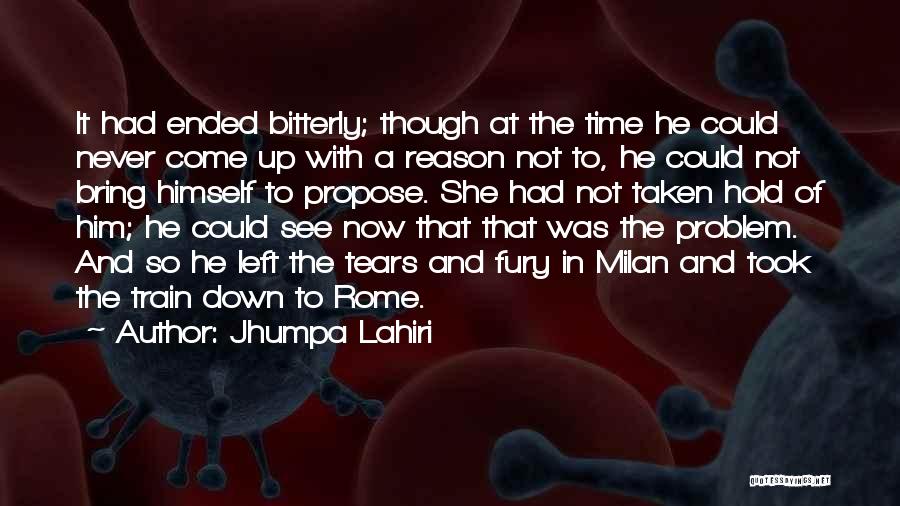 Jhumpa Lahiri Quotes: It Had Ended Bitterly; Though At The Time He Could Never Come Up With A Reason Not To, He Could