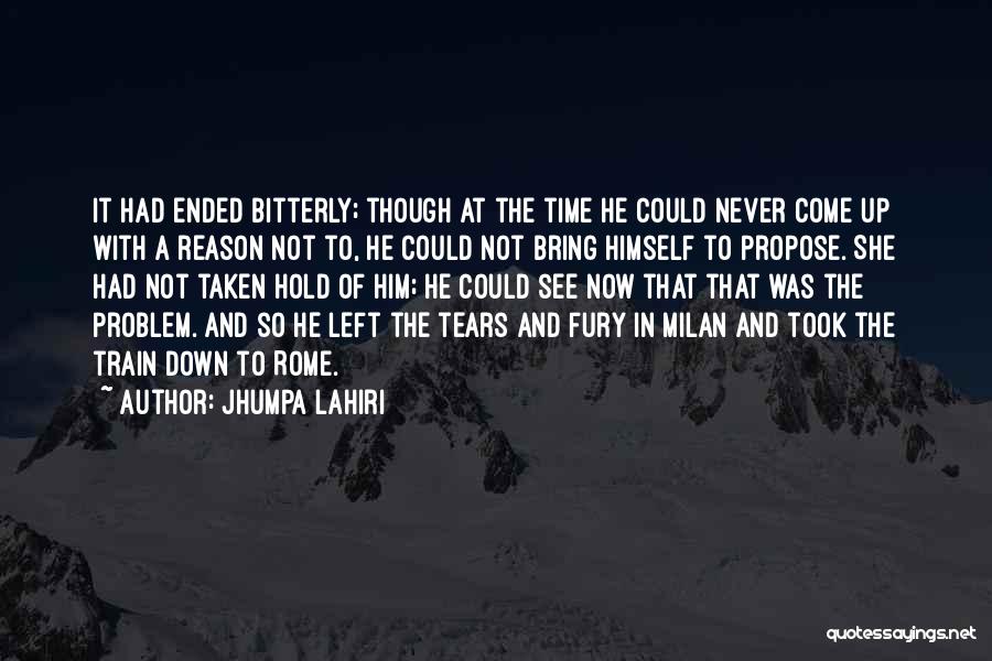 Jhumpa Lahiri Quotes: It Had Ended Bitterly; Though At The Time He Could Never Come Up With A Reason Not To, He Could