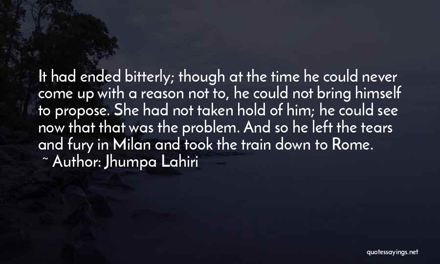 Jhumpa Lahiri Quotes: It Had Ended Bitterly; Though At The Time He Could Never Come Up With A Reason Not To, He Could