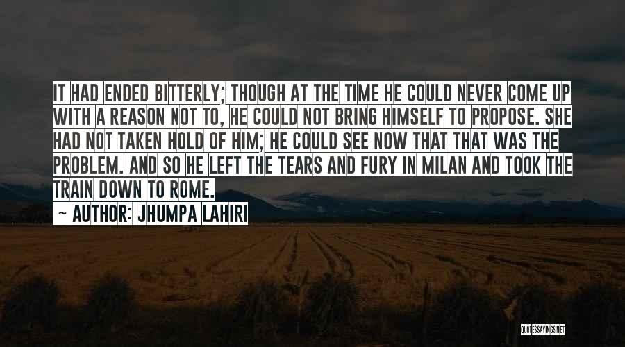 Jhumpa Lahiri Quotes: It Had Ended Bitterly; Though At The Time He Could Never Come Up With A Reason Not To, He Could