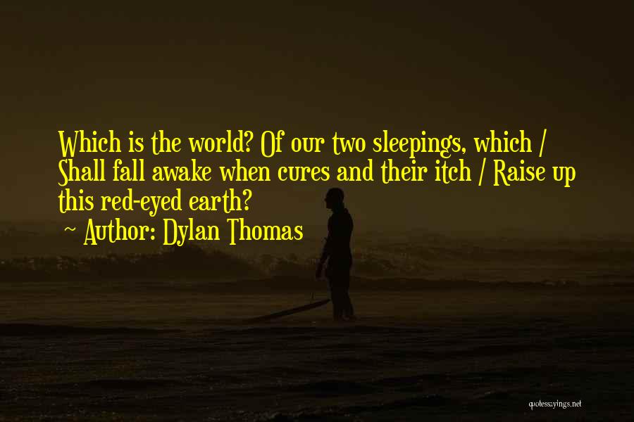 Dylan Thomas Quotes: Which Is The World? Of Our Two Sleepings, Which / Shall Fall Awake When Cures And Their Itch / Raise