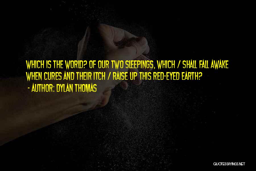 Dylan Thomas Quotes: Which Is The World? Of Our Two Sleepings, Which / Shall Fall Awake When Cures And Their Itch / Raise