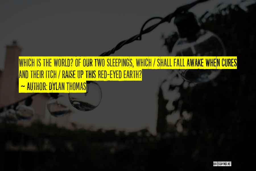 Dylan Thomas Quotes: Which Is The World? Of Our Two Sleepings, Which / Shall Fall Awake When Cures And Their Itch / Raise