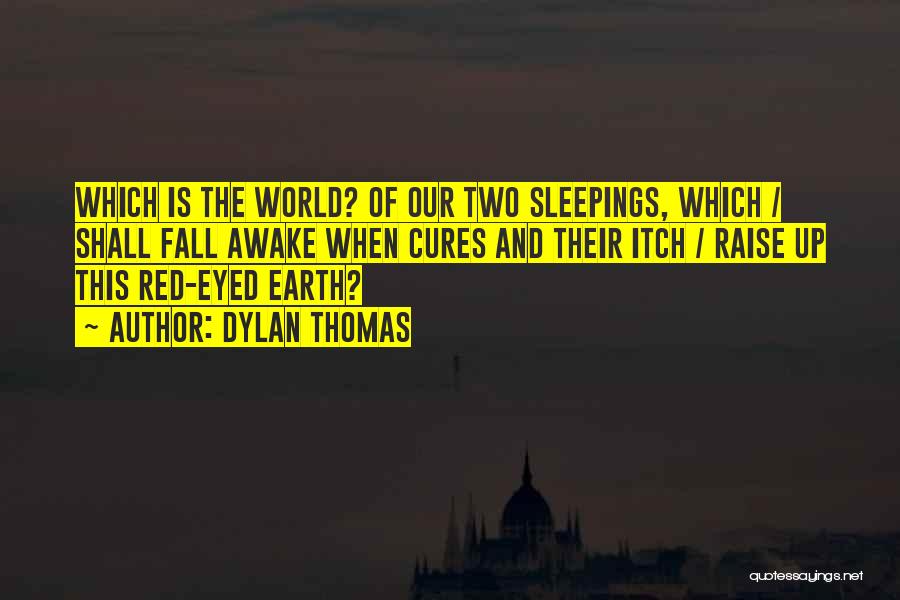 Dylan Thomas Quotes: Which Is The World? Of Our Two Sleepings, Which / Shall Fall Awake When Cures And Their Itch / Raise