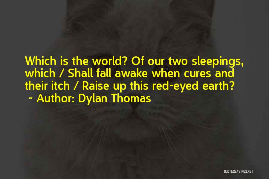 Dylan Thomas Quotes: Which Is The World? Of Our Two Sleepings, Which / Shall Fall Awake When Cures And Their Itch / Raise
