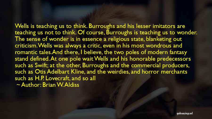 Brian W. Aldiss Quotes: Wells Is Teaching Us To Think. Burroughs And His Lesser Imitators Are Teaching Us Not To Think. Of Course, Burroughs