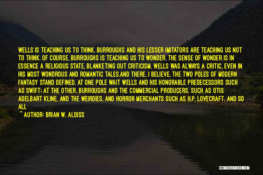 Brian W. Aldiss Quotes: Wells Is Teaching Us To Think. Burroughs And His Lesser Imitators Are Teaching Us Not To Think. Of Course, Burroughs