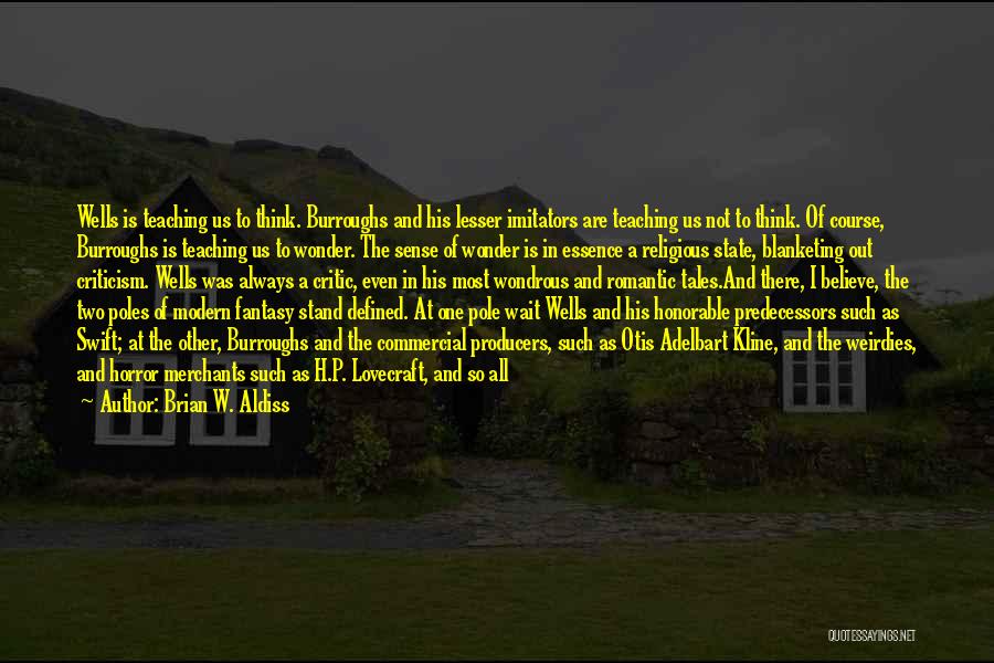 Brian W. Aldiss Quotes: Wells Is Teaching Us To Think. Burroughs And His Lesser Imitators Are Teaching Us Not To Think. Of Course, Burroughs
