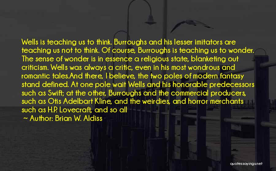 Brian W. Aldiss Quotes: Wells Is Teaching Us To Think. Burroughs And His Lesser Imitators Are Teaching Us Not To Think. Of Course, Burroughs