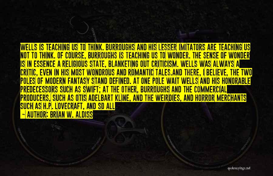 Brian W. Aldiss Quotes: Wells Is Teaching Us To Think. Burroughs And His Lesser Imitators Are Teaching Us Not To Think. Of Course, Burroughs