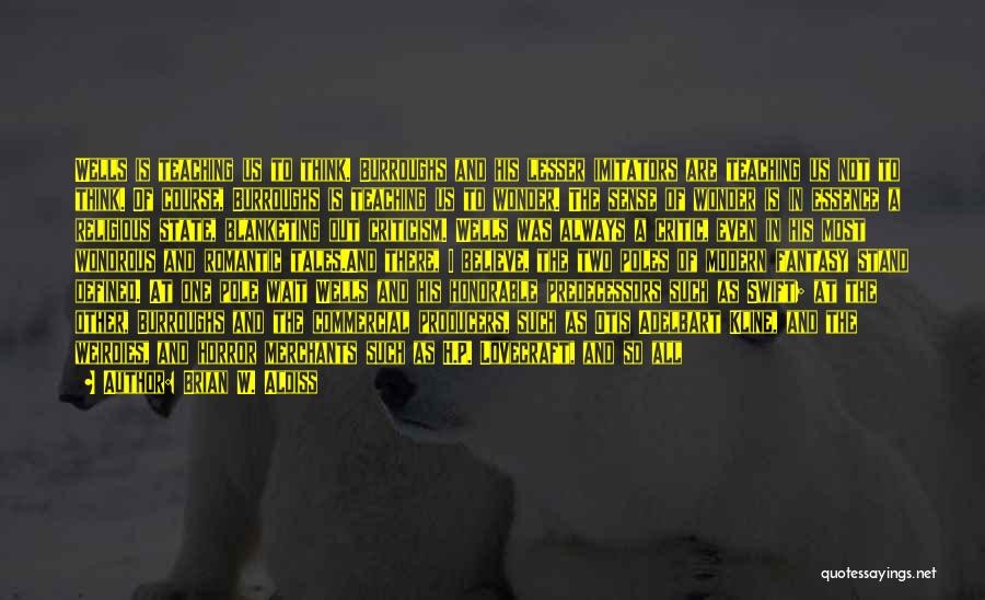 Brian W. Aldiss Quotes: Wells Is Teaching Us To Think. Burroughs And His Lesser Imitators Are Teaching Us Not To Think. Of Course, Burroughs