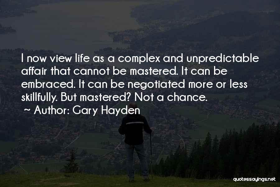 Gary Hayden Quotes: I Now View Life As A Complex And Unpredictable Affair That Cannot Be Mastered. It Can Be Embraced. It Can