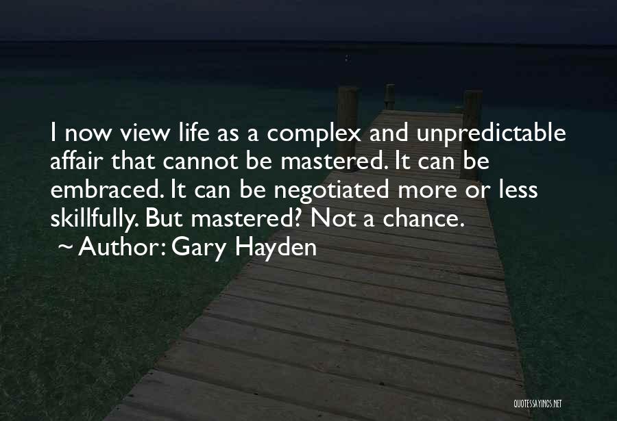 Gary Hayden Quotes: I Now View Life As A Complex And Unpredictable Affair That Cannot Be Mastered. It Can Be Embraced. It Can