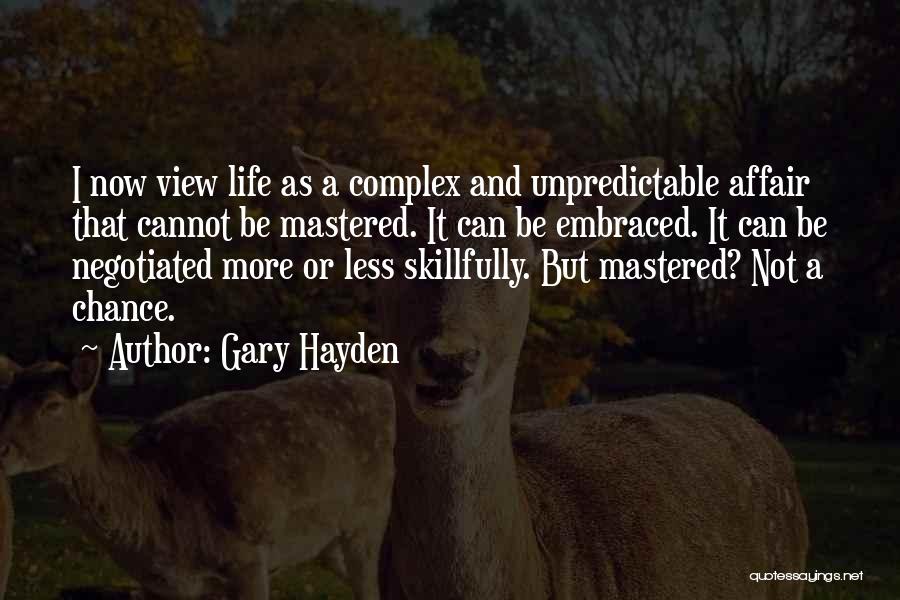 Gary Hayden Quotes: I Now View Life As A Complex And Unpredictable Affair That Cannot Be Mastered. It Can Be Embraced. It Can