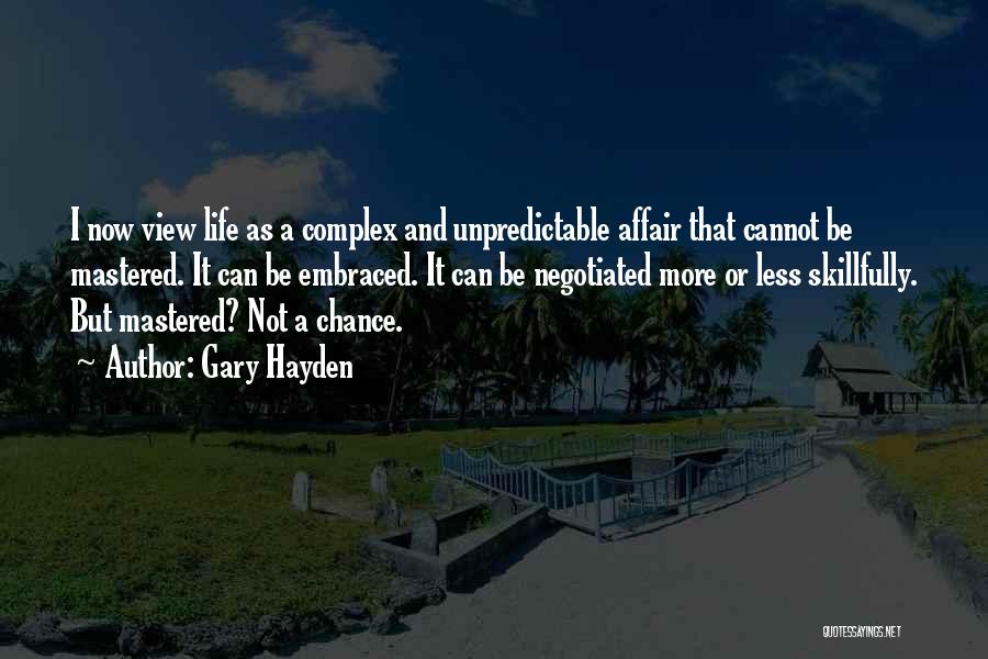 Gary Hayden Quotes: I Now View Life As A Complex And Unpredictable Affair That Cannot Be Mastered. It Can Be Embraced. It Can