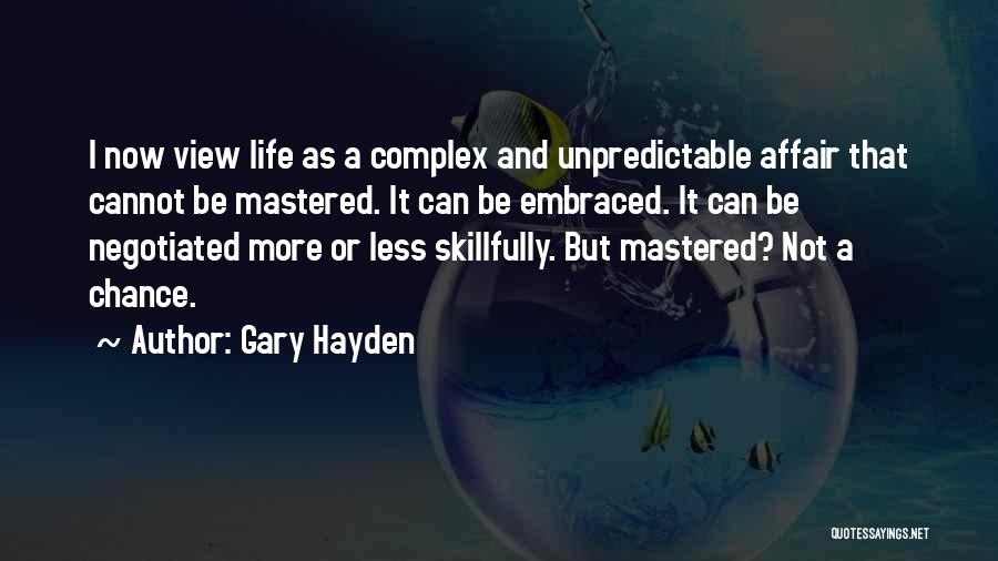 Gary Hayden Quotes: I Now View Life As A Complex And Unpredictable Affair That Cannot Be Mastered. It Can Be Embraced. It Can