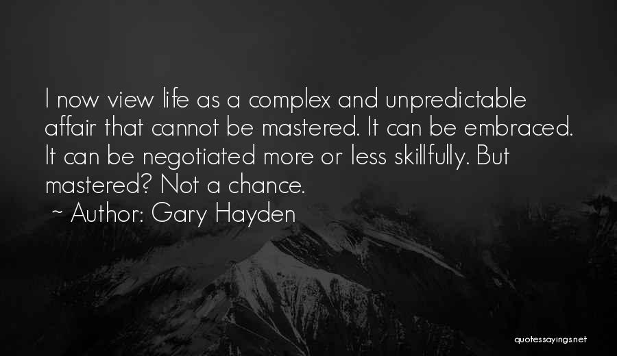 Gary Hayden Quotes: I Now View Life As A Complex And Unpredictable Affair That Cannot Be Mastered. It Can Be Embraced. It Can