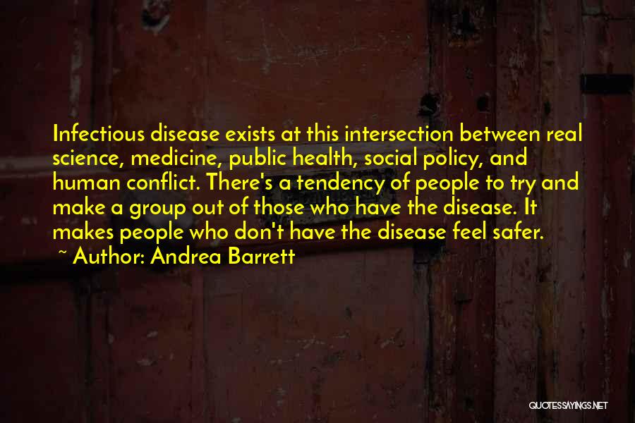 Andrea Barrett Quotes: Infectious Disease Exists At This Intersection Between Real Science, Medicine, Public Health, Social Policy, And Human Conflict. There's A Tendency