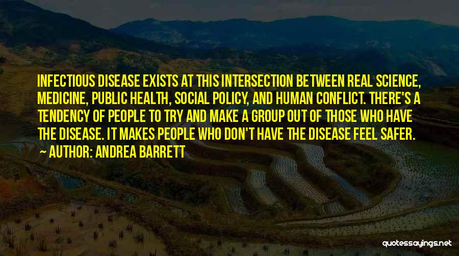 Andrea Barrett Quotes: Infectious Disease Exists At This Intersection Between Real Science, Medicine, Public Health, Social Policy, And Human Conflict. There's A Tendency
