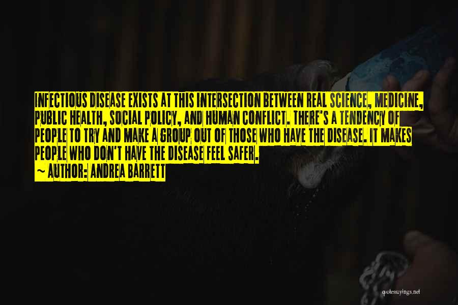 Andrea Barrett Quotes: Infectious Disease Exists At This Intersection Between Real Science, Medicine, Public Health, Social Policy, And Human Conflict. There's A Tendency