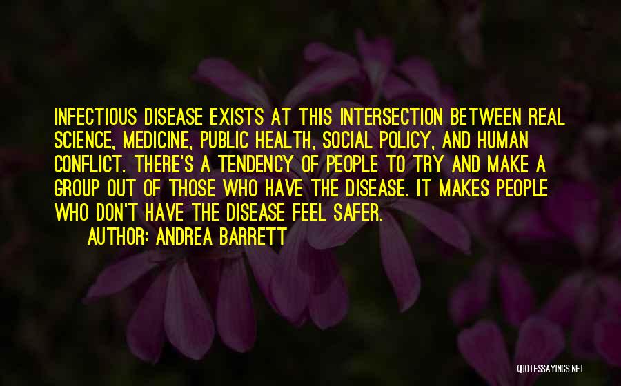 Andrea Barrett Quotes: Infectious Disease Exists At This Intersection Between Real Science, Medicine, Public Health, Social Policy, And Human Conflict. There's A Tendency