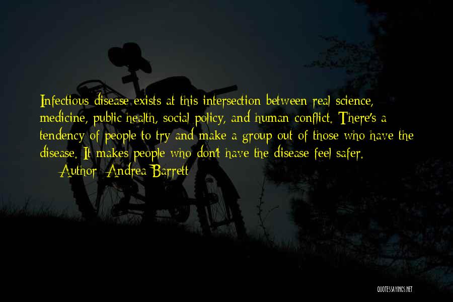 Andrea Barrett Quotes: Infectious Disease Exists At This Intersection Between Real Science, Medicine, Public Health, Social Policy, And Human Conflict. There's A Tendency