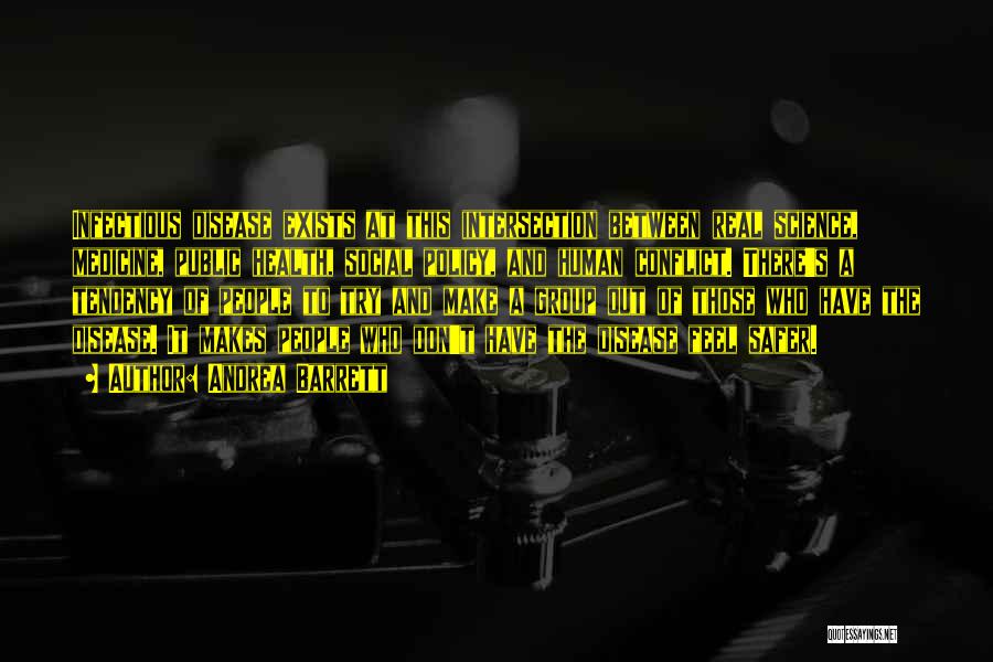 Andrea Barrett Quotes: Infectious Disease Exists At This Intersection Between Real Science, Medicine, Public Health, Social Policy, And Human Conflict. There's A Tendency
