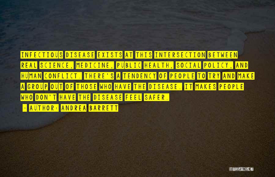 Andrea Barrett Quotes: Infectious Disease Exists At This Intersection Between Real Science, Medicine, Public Health, Social Policy, And Human Conflict. There's A Tendency