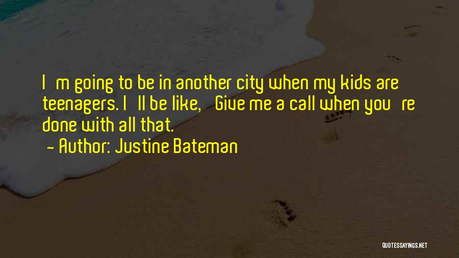 Justine Bateman Quotes: I'm Going To Be In Another City When My Kids Are Teenagers. I'll Be Like, 'give Me A Call When