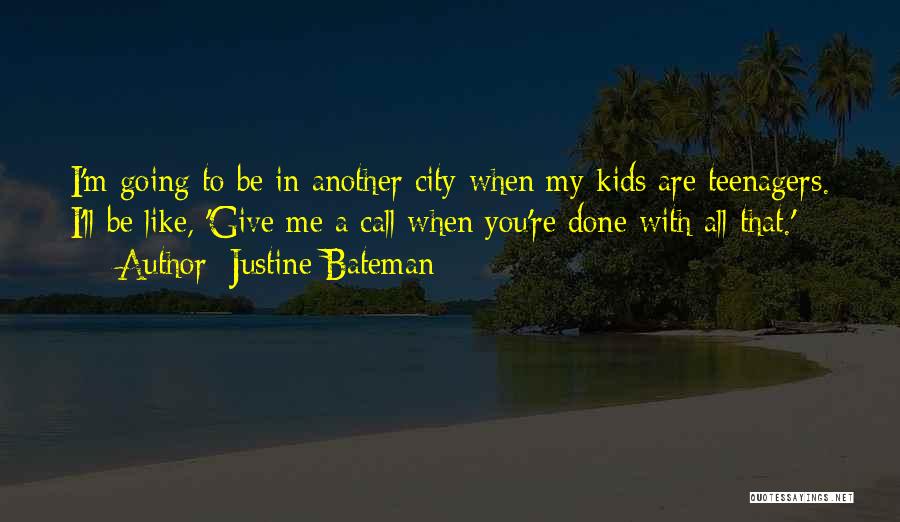 Justine Bateman Quotes: I'm Going To Be In Another City When My Kids Are Teenagers. I'll Be Like, 'give Me A Call When