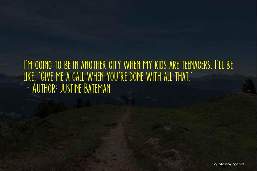 Justine Bateman Quotes: I'm Going To Be In Another City When My Kids Are Teenagers. I'll Be Like, 'give Me A Call When