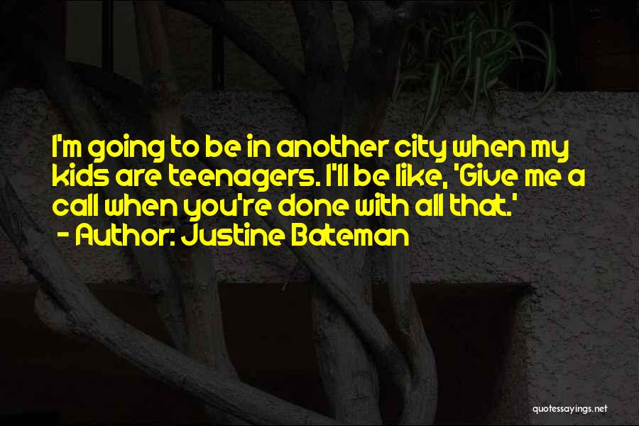 Justine Bateman Quotes: I'm Going To Be In Another City When My Kids Are Teenagers. I'll Be Like, 'give Me A Call When