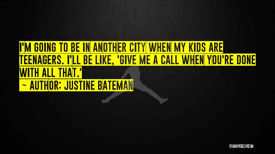 Justine Bateman Quotes: I'm Going To Be In Another City When My Kids Are Teenagers. I'll Be Like, 'give Me A Call When