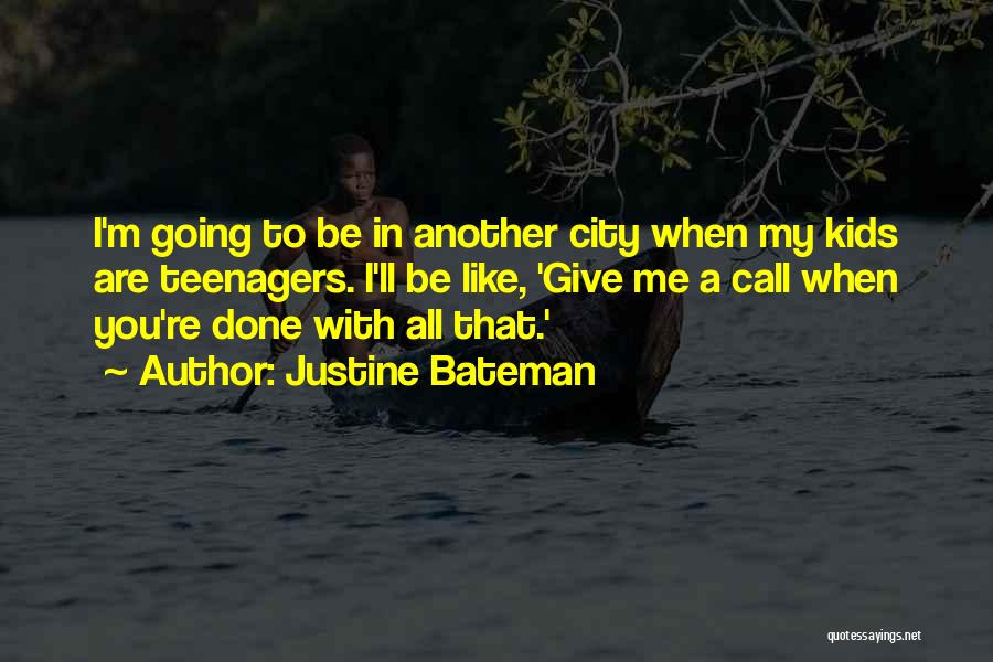 Justine Bateman Quotes: I'm Going To Be In Another City When My Kids Are Teenagers. I'll Be Like, 'give Me A Call When