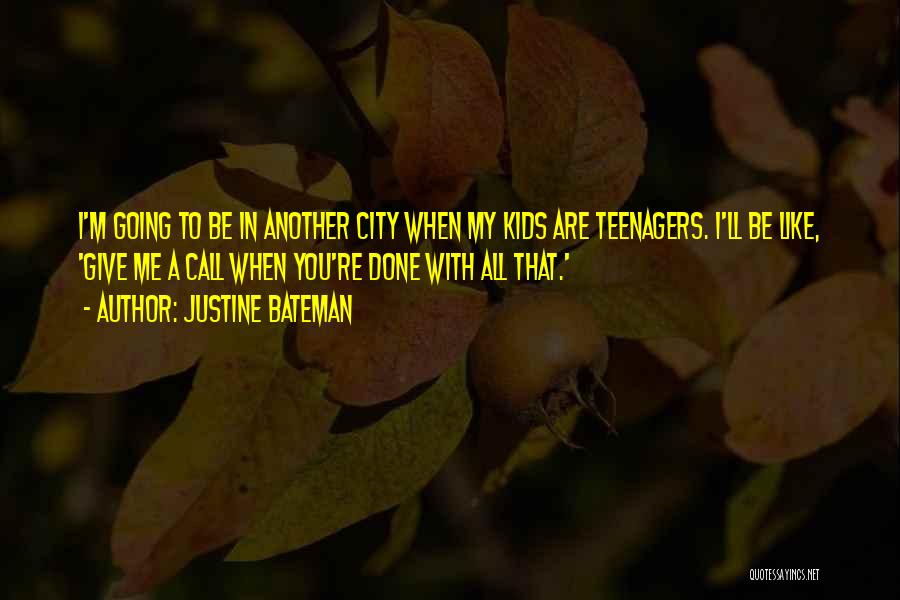 Justine Bateman Quotes: I'm Going To Be In Another City When My Kids Are Teenagers. I'll Be Like, 'give Me A Call When