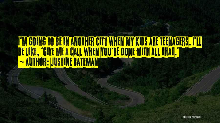 Justine Bateman Quotes: I'm Going To Be In Another City When My Kids Are Teenagers. I'll Be Like, 'give Me A Call When