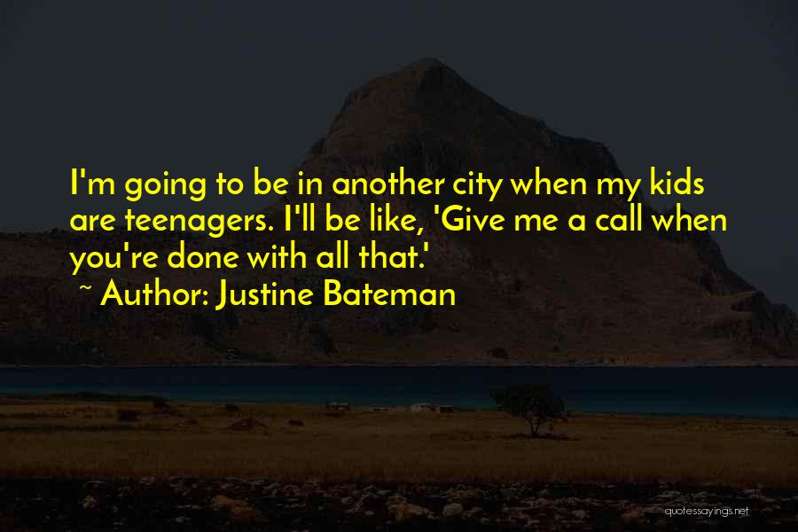 Justine Bateman Quotes: I'm Going To Be In Another City When My Kids Are Teenagers. I'll Be Like, 'give Me A Call When