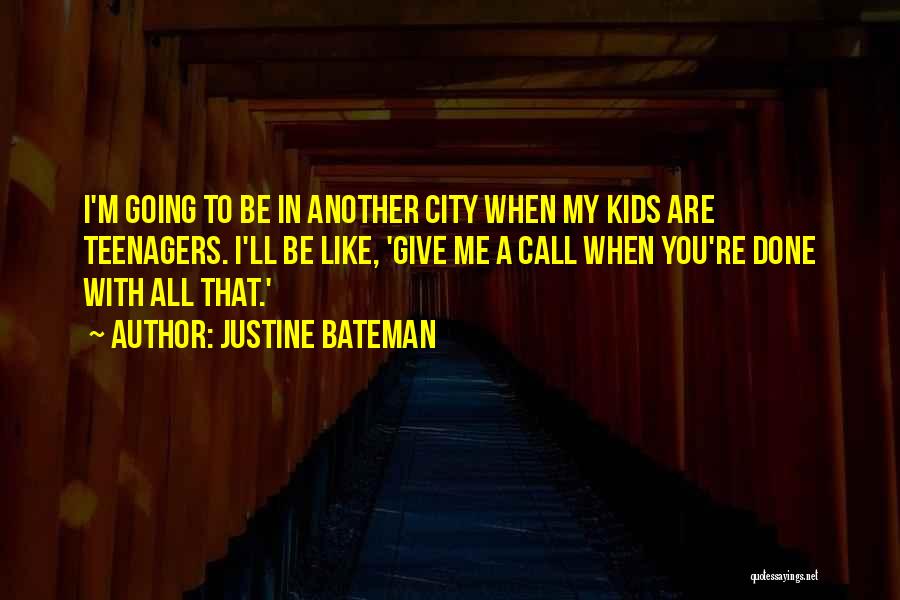 Justine Bateman Quotes: I'm Going To Be In Another City When My Kids Are Teenagers. I'll Be Like, 'give Me A Call When