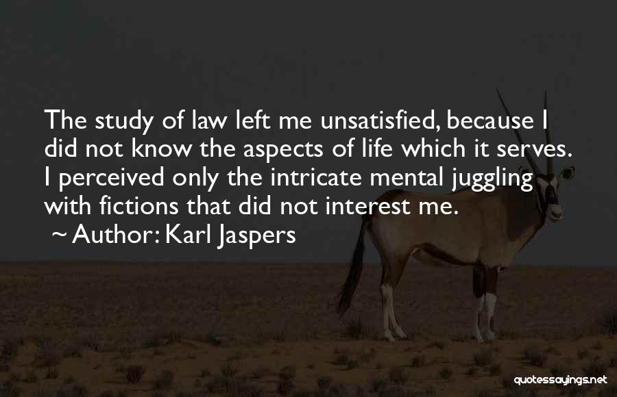 Karl Jaspers Quotes: The Study Of Law Left Me Unsatisfied, Because I Did Not Know The Aspects Of Life Which It Serves. I