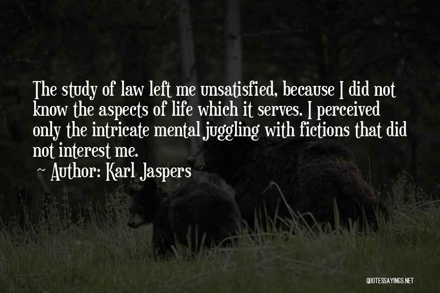 Karl Jaspers Quotes: The Study Of Law Left Me Unsatisfied, Because I Did Not Know The Aspects Of Life Which It Serves. I