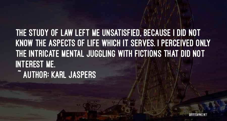 Karl Jaspers Quotes: The Study Of Law Left Me Unsatisfied, Because I Did Not Know The Aspects Of Life Which It Serves. I