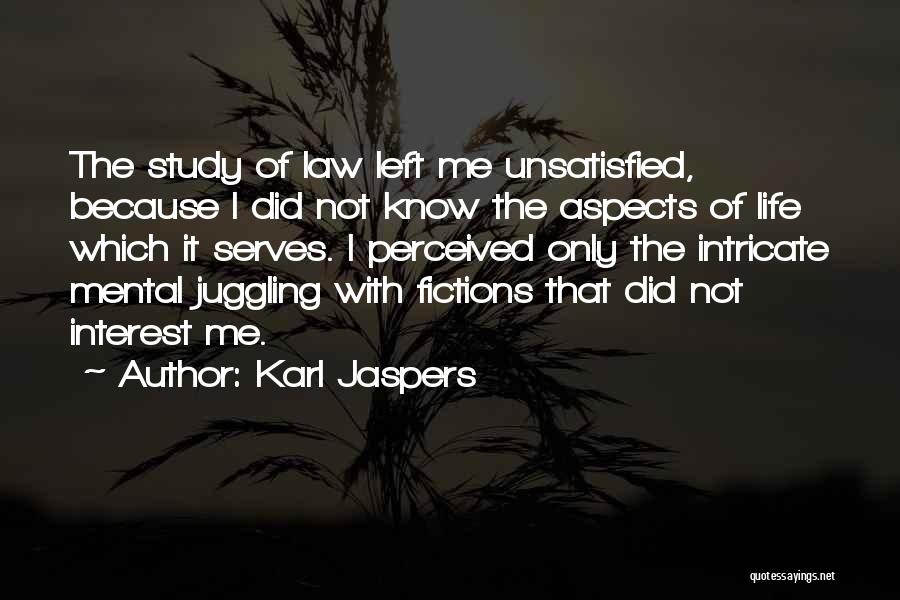 Karl Jaspers Quotes: The Study Of Law Left Me Unsatisfied, Because I Did Not Know The Aspects Of Life Which It Serves. I