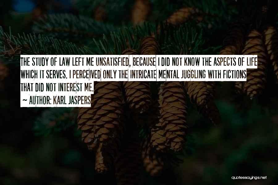 Karl Jaspers Quotes: The Study Of Law Left Me Unsatisfied, Because I Did Not Know The Aspects Of Life Which It Serves. I