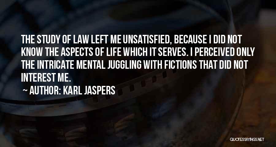 Karl Jaspers Quotes: The Study Of Law Left Me Unsatisfied, Because I Did Not Know The Aspects Of Life Which It Serves. I