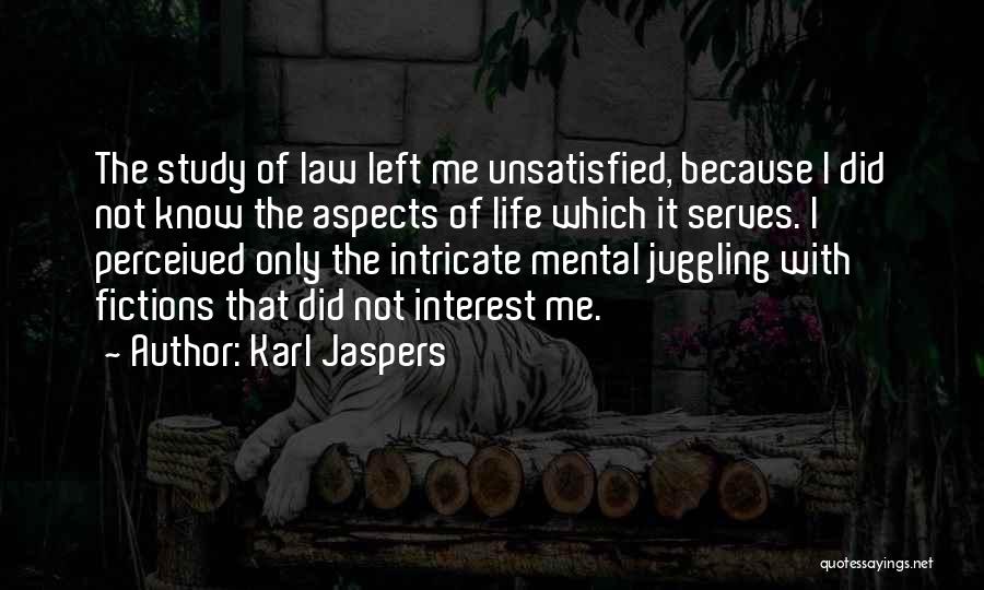 Karl Jaspers Quotes: The Study Of Law Left Me Unsatisfied, Because I Did Not Know The Aspects Of Life Which It Serves. I