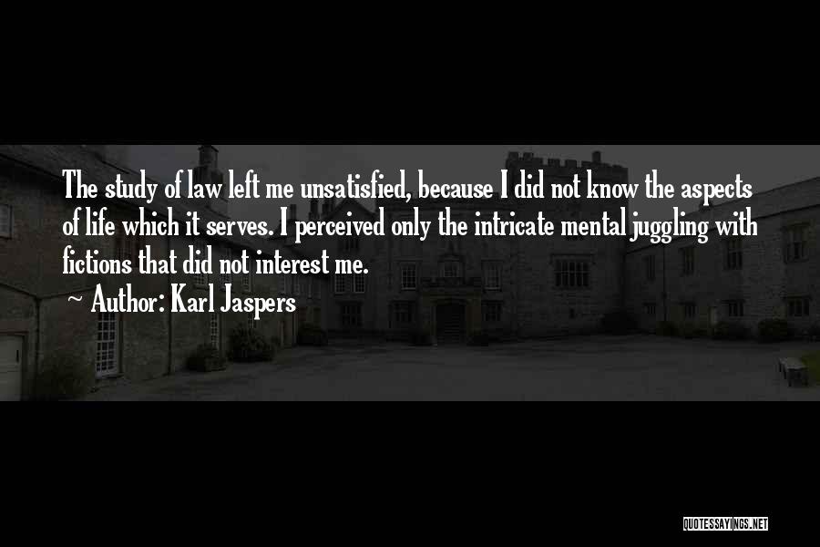 Karl Jaspers Quotes: The Study Of Law Left Me Unsatisfied, Because I Did Not Know The Aspects Of Life Which It Serves. I