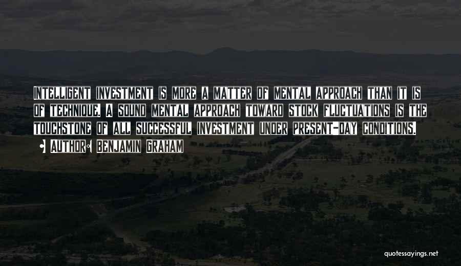 Benjamin Graham Quotes: Intelligent Investment Is More A Matter Of Mental Approach Than It Is Of Technique. A Sound Mental Approach Toward Stock