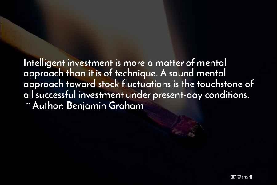 Benjamin Graham Quotes: Intelligent Investment Is More A Matter Of Mental Approach Than It Is Of Technique. A Sound Mental Approach Toward Stock