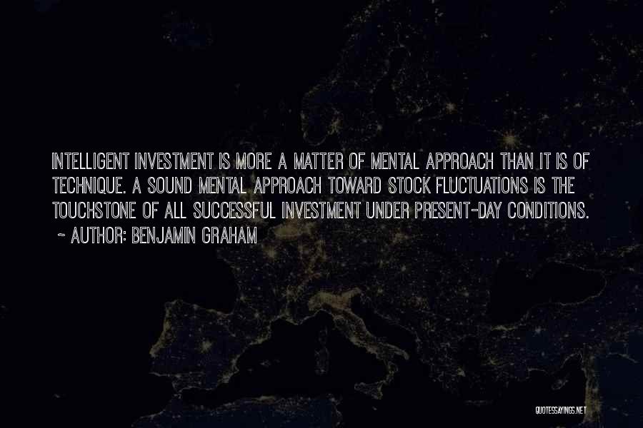 Benjamin Graham Quotes: Intelligent Investment Is More A Matter Of Mental Approach Than It Is Of Technique. A Sound Mental Approach Toward Stock