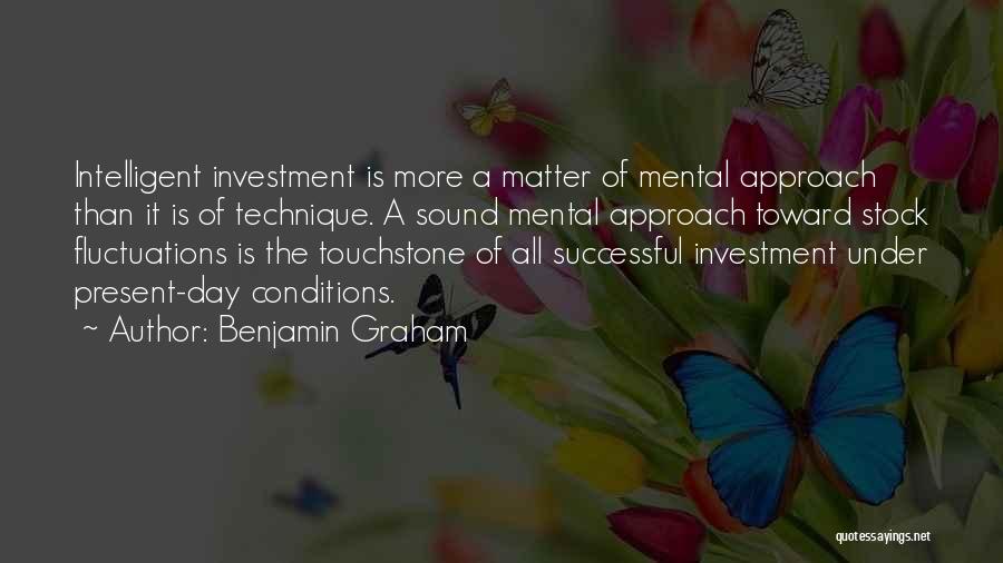 Benjamin Graham Quotes: Intelligent Investment Is More A Matter Of Mental Approach Than It Is Of Technique. A Sound Mental Approach Toward Stock